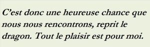 C EST DONC UNE HEUREUSE CHANCE QUE NOUS NOUS RENCONTRONS REPRIT LE DRAGON TOUT LE PLAISIR EST POUR MOI-txt